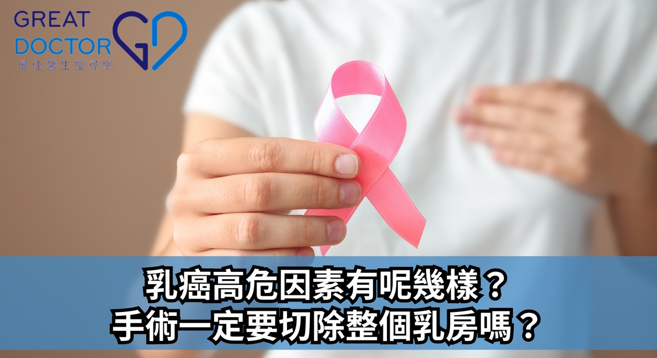 GreatDoctor報導：乳癌高危因素有呢幾樣？手術一定要切除整個乳房嗎？
